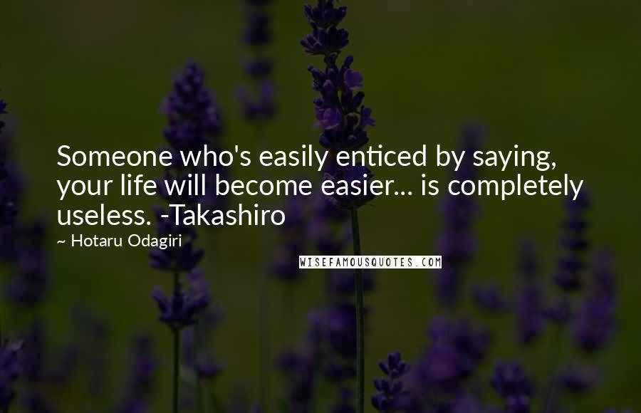 Hotaru Odagiri Quotes: Someone who's easily enticed by saying, your life will become easier... is completely useless. -Takashiro