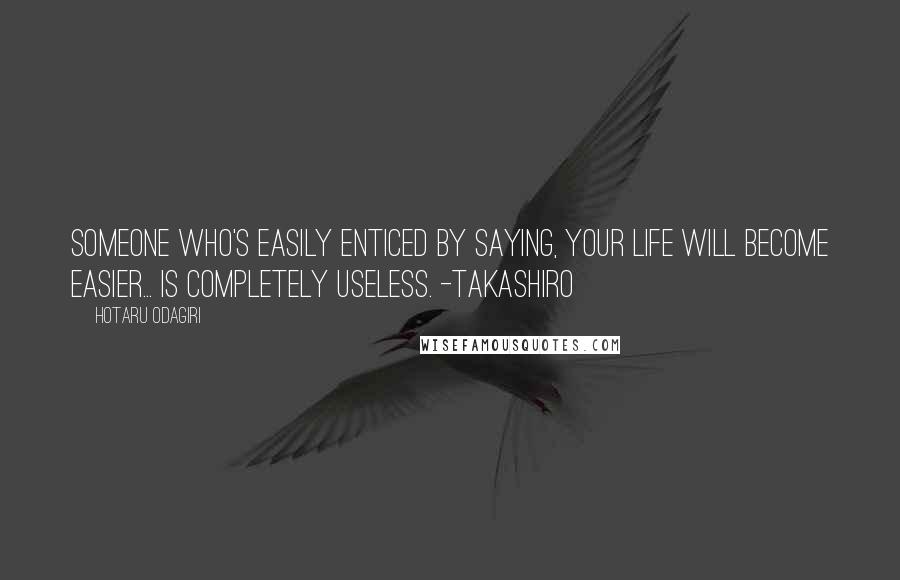 Hotaru Odagiri Quotes: Someone who's easily enticed by saying, your life will become easier... is completely useless. -Takashiro