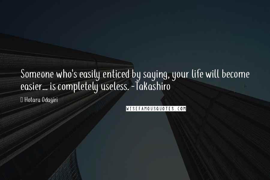 Hotaru Odagiri Quotes: Someone who's easily enticed by saying, your life will become easier... is completely useless. -Takashiro