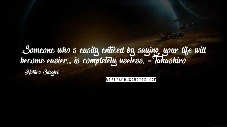 Hotaru Odagiri Quotes: Someone who's easily enticed by saying, your life will become easier... is completely useless. -Takashiro