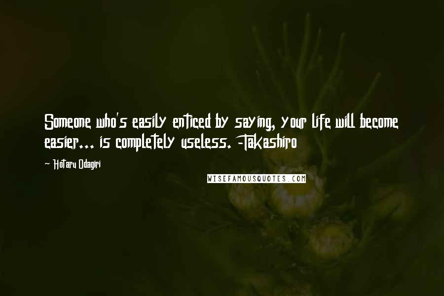 Hotaru Odagiri Quotes: Someone who's easily enticed by saying, your life will become easier... is completely useless. -Takashiro