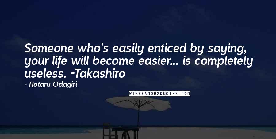 Hotaru Odagiri Quotes: Someone who's easily enticed by saying, your life will become easier... is completely useless. -Takashiro