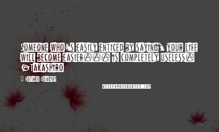 Hotaru Odagiri Quotes: Someone who's easily enticed by saying, your life will become easier... is completely useless. -Takashiro