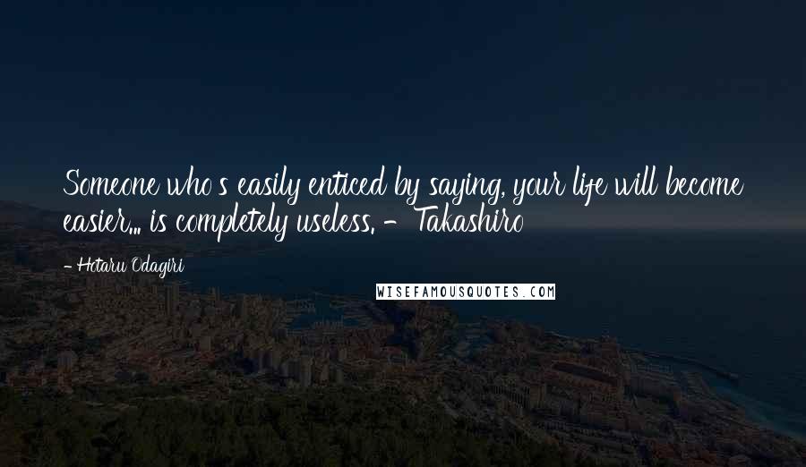 Hotaru Odagiri Quotes: Someone who's easily enticed by saying, your life will become easier... is completely useless. -Takashiro