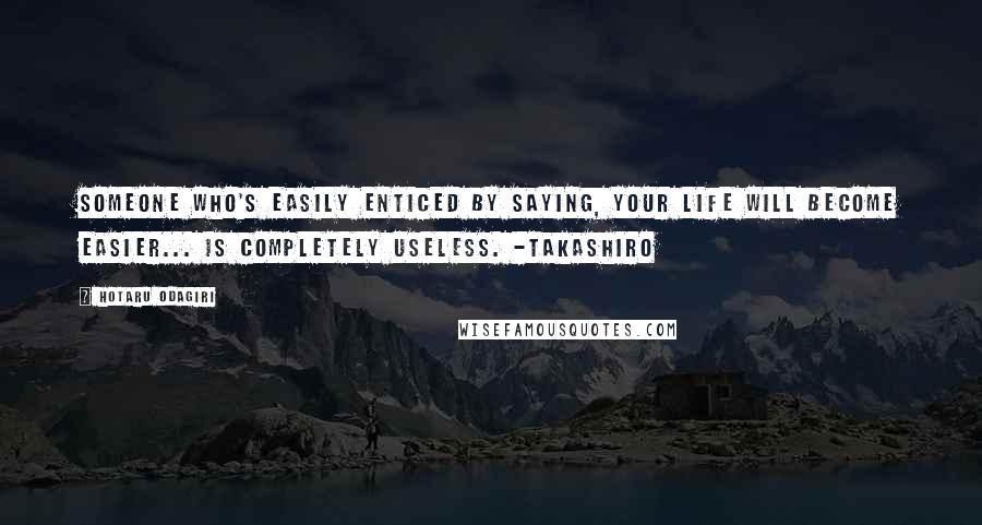 Hotaru Odagiri Quotes: Someone who's easily enticed by saying, your life will become easier... is completely useless. -Takashiro