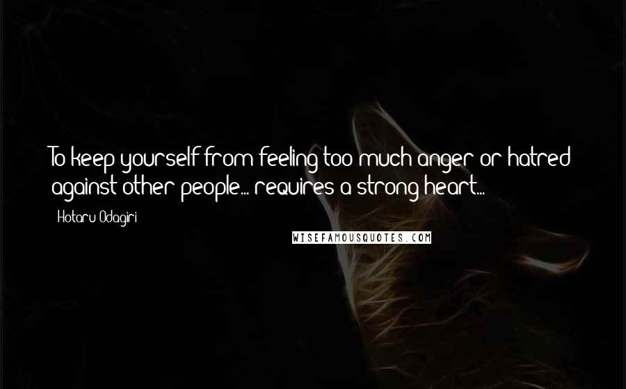 Hotaru Odagiri Quotes: To keep yourself from feeling too much anger or hatred against other people... requires a strong heart...