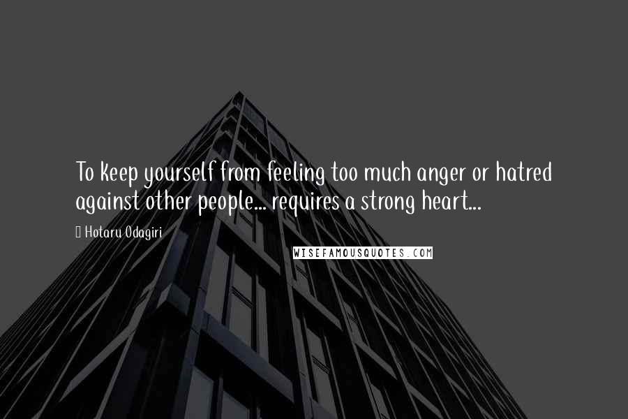 Hotaru Odagiri Quotes: To keep yourself from feeling too much anger or hatred against other people... requires a strong heart...