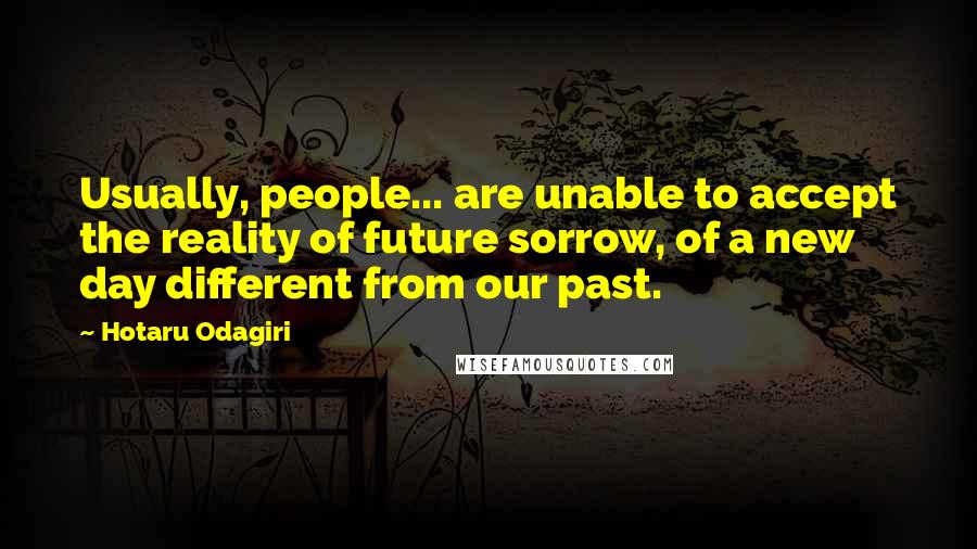 Hotaru Odagiri Quotes: Usually, people... are unable to accept the reality of future sorrow, of a new day different from our past.