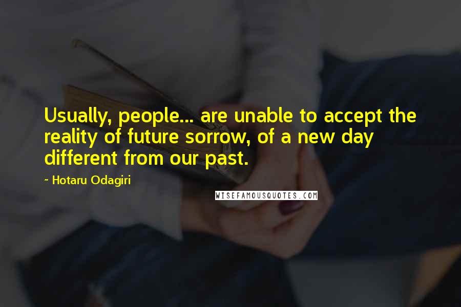 Hotaru Odagiri Quotes: Usually, people... are unable to accept the reality of future sorrow, of a new day different from our past.