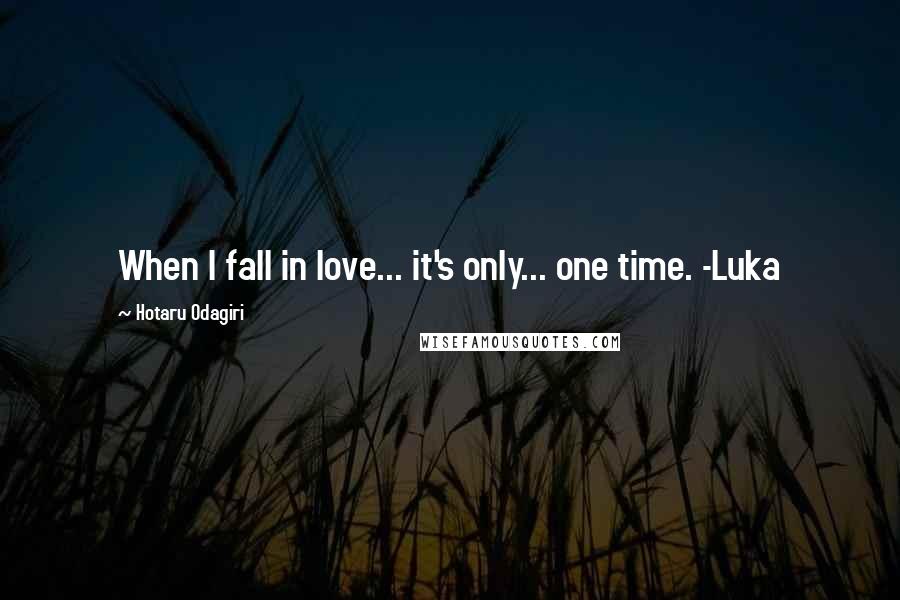 Hotaru Odagiri Quotes: When I fall in love... it's only... one time. -Luka