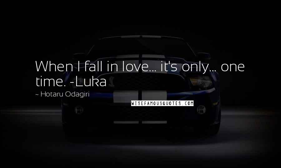 Hotaru Odagiri Quotes: When I fall in love... it's only... one time. -Luka