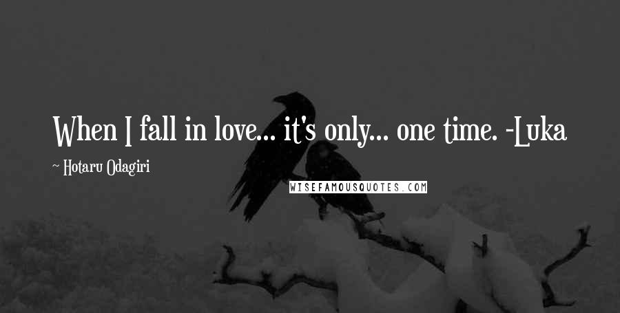 Hotaru Odagiri Quotes: When I fall in love... it's only... one time. -Luka