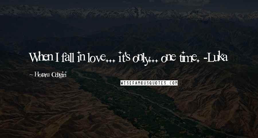 Hotaru Odagiri Quotes: When I fall in love... it's only... one time. -Luka