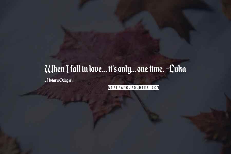 Hotaru Odagiri Quotes: When I fall in love... it's only... one time. -Luka