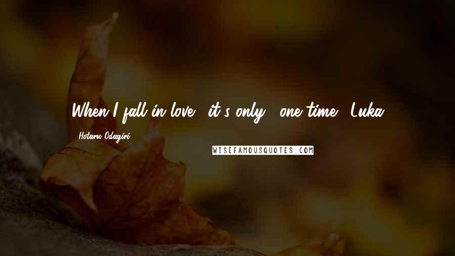 Hotaru Odagiri Quotes: When I fall in love... it's only... one time. -Luka