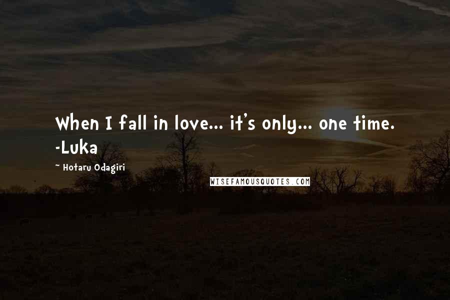 Hotaru Odagiri Quotes: When I fall in love... it's only... one time. -Luka