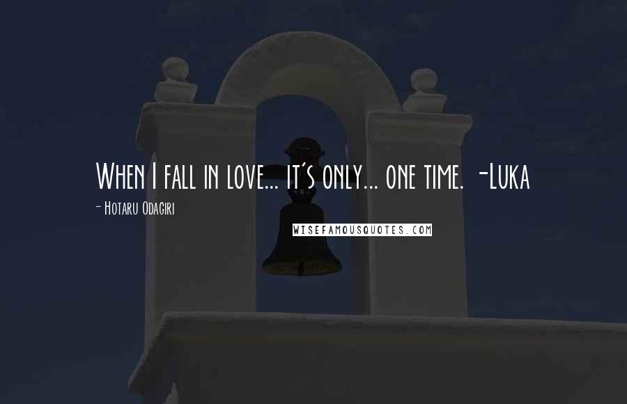 Hotaru Odagiri Quotes: When I fall in love... it's only... one time. -Luka