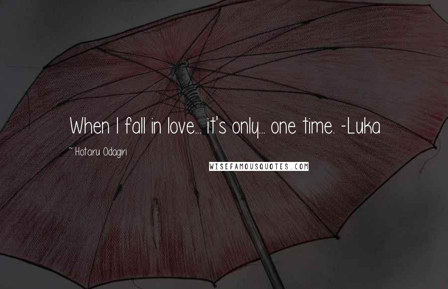 Hotaru Odagiri Quotes: When I fall in love... it's only... one time. -Luka