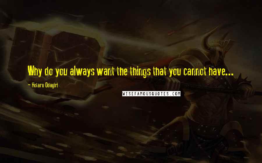 Hotaru Odagiri Quotes: Why do you always want the things that you cannot have...