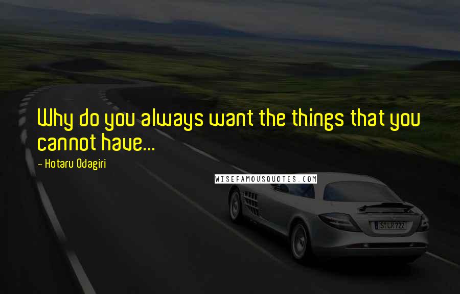 Hotaru Odagiri Quotes: Why do you always want the things that you cannot have...