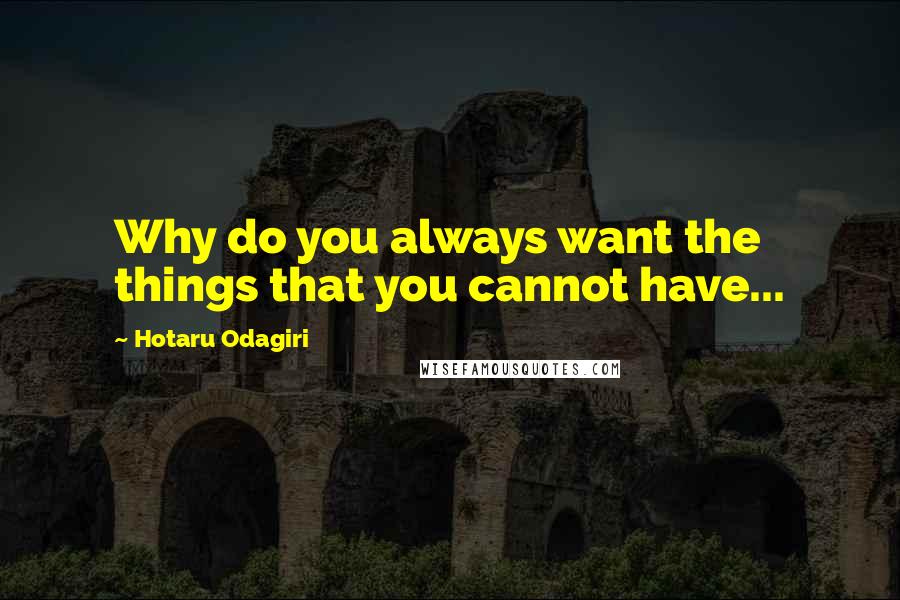 Hotaru Odagiri Quotes: Why do you always want the things that you cannot have...