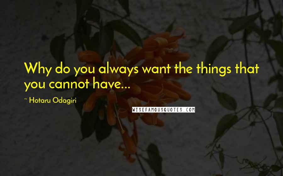 Hotaru Odagiri Quotes: Why do you always want the things that you cannot have...