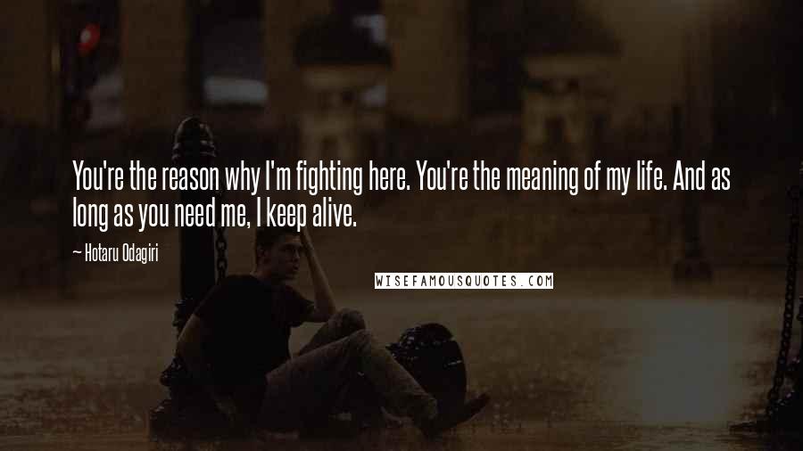 Hotaru Odagiri Quotes: You're the reason why I'm fighting here. You're the meaning of my life. And as long as you need me, I keep alive.
