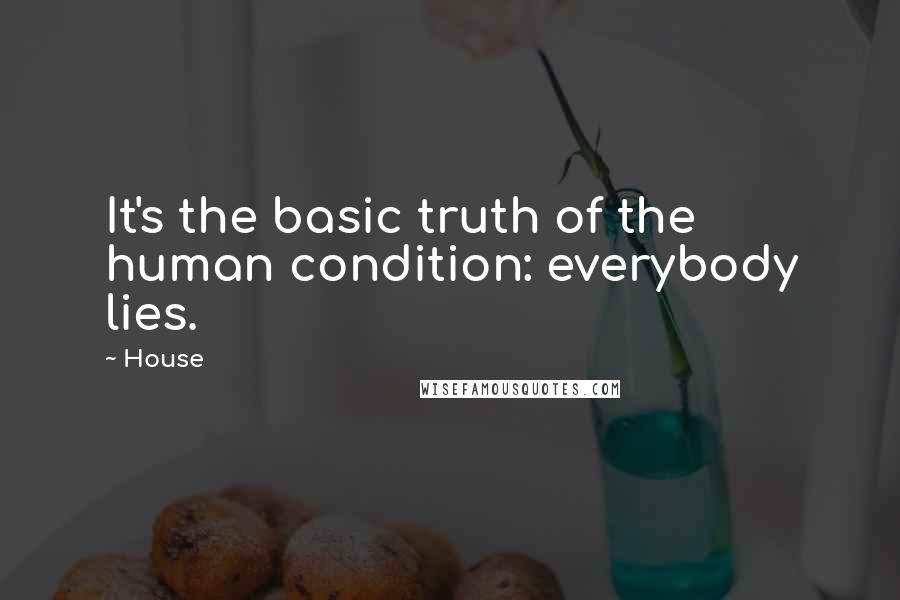 House Quotes: It's the basic truth of the human condition: everybody lies.