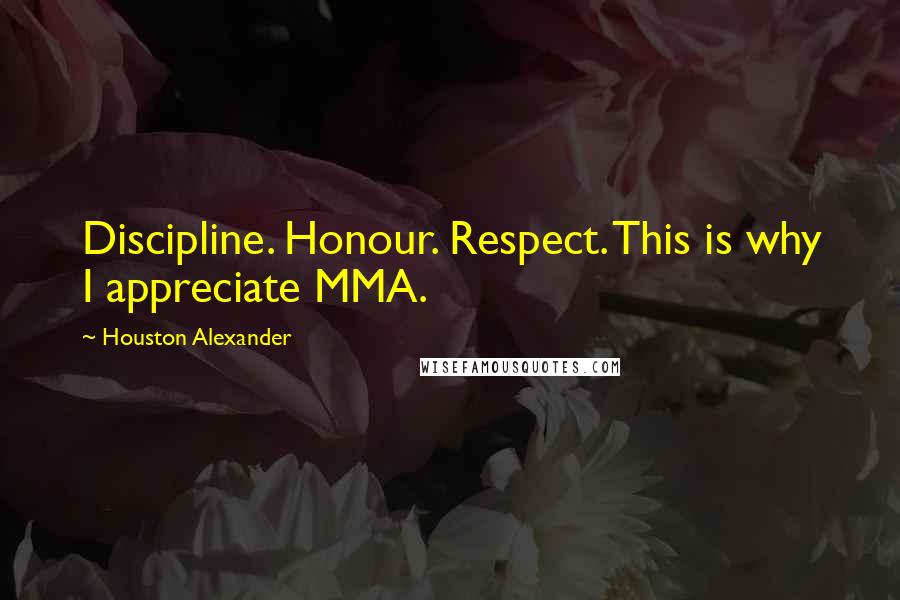 Houston Alexander Quotes: Discipline. Honour. Respect. This is why I appreciate MMA.