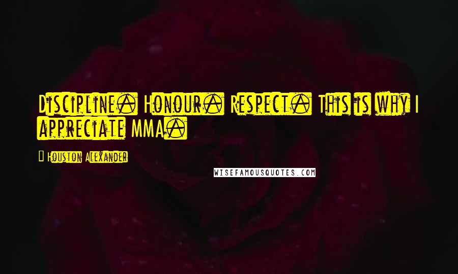 Houston Alexander Quotes: Discipline. Honour. Respect. This is why I appreciate MMA.