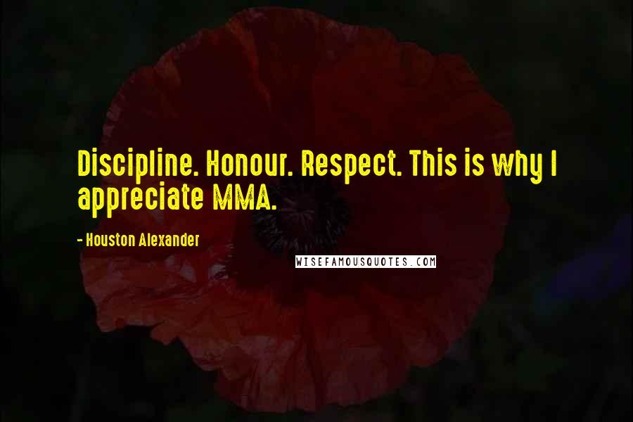 Houston Alexander Quotes: Discipline. Honour. Respect. This is why I appreciate MMA.