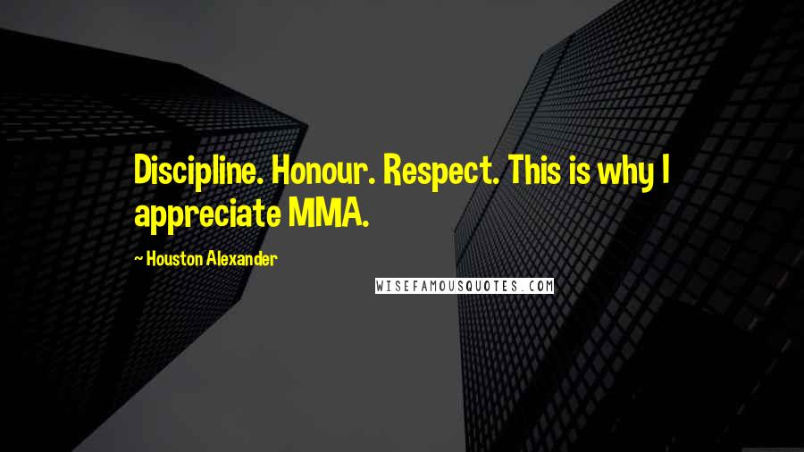 Houston Alexander Quotes: Discipline. Honour. Respect. This is why I appreciate MMA.
