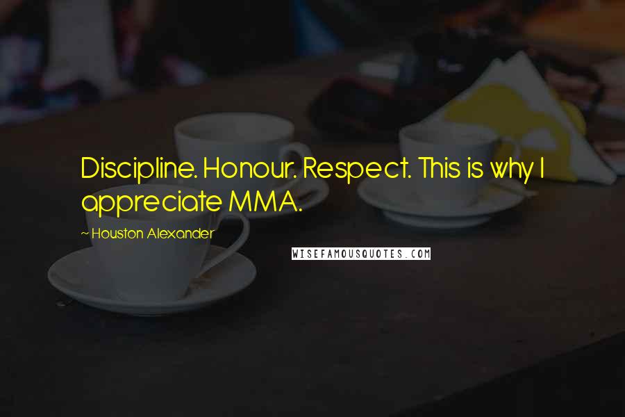 Houston Alexander Quotes: Discipline. Honour. Respect. This is why I appreciate MMA.