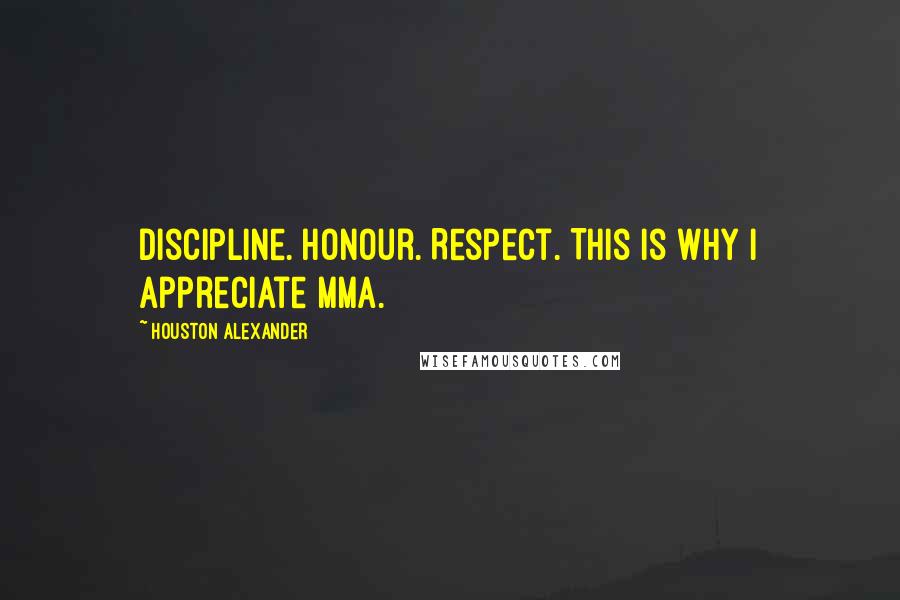 Houston Alexander Quotes: Discipline. Honour. Respect. This is why I appreciate MMA.