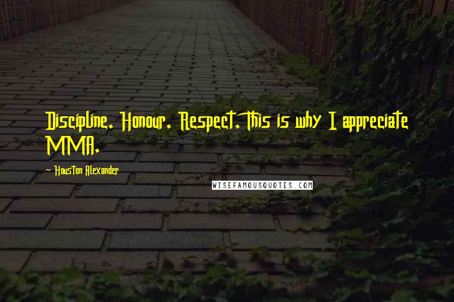 Houston Alexander Quotes: Discipline. Honour. Respect. This is why I appreciate MMA.