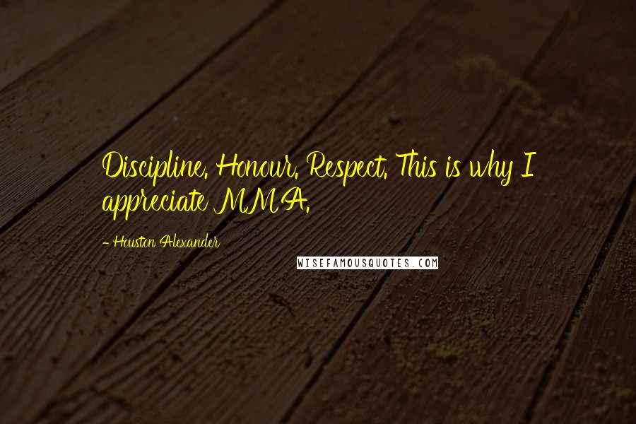 Houston Alexander Quotes: Discipline. Honour. Respect. This is why I appreciate MMA.