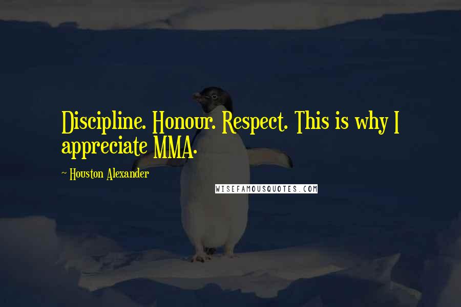 Houston Alexander Quotes: Discipline. Honour. Respect. This is why I appreciate MMA.