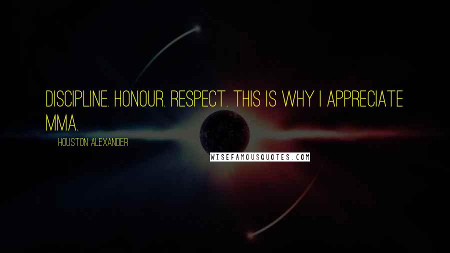 Houston Alexander Quotes: Discipline. Honour. Respect. This is why I appreciate MMA.