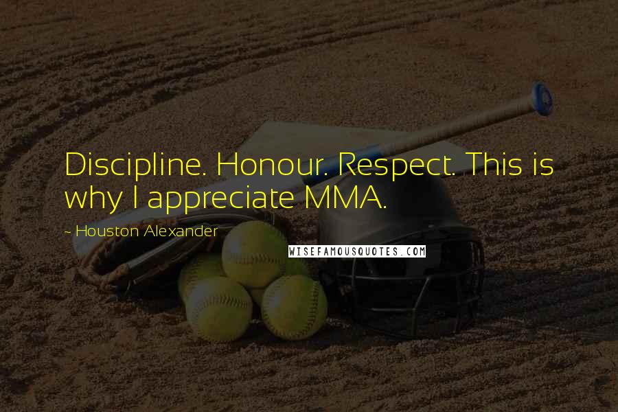 Houston Alexander Quotes: Discipline. Honour. Respect. This is why I appreciate MMA.