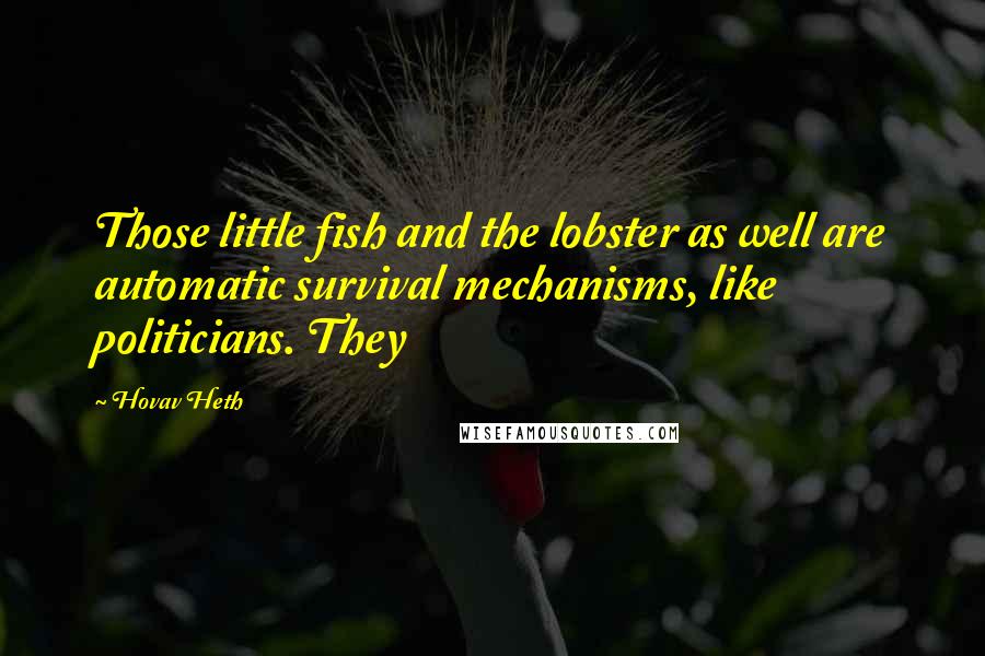 Hovav Heth Quotes: Those little fish and the lobster as well are automatic survival mechanisms, like politicians. They