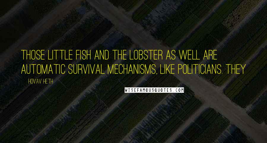 Hovav Heth Quotes: Those little fish and the lobster as well are automatic survival mechanisms, like politicians. They