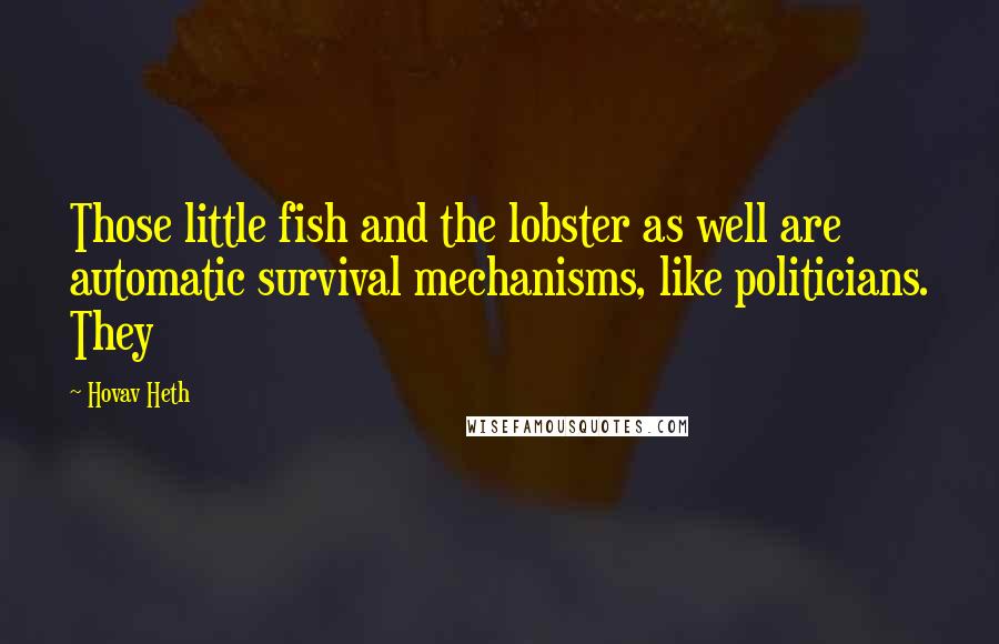 Hovav Heth Quotes: Those little fish and the lobster as well are automatic survival mechanisms, like politicians. They