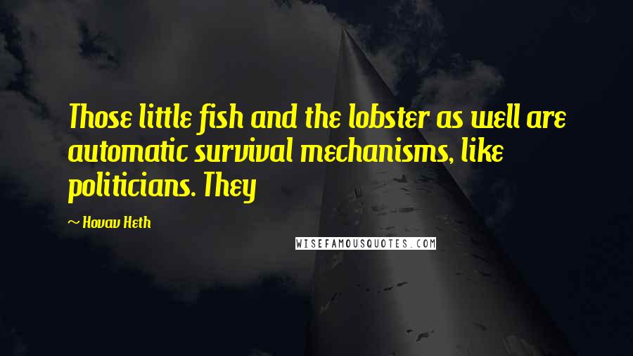 Hovav Heth Quotes: Those little fish and the lobster as well are automatic survival mechanisms, like politicians. They