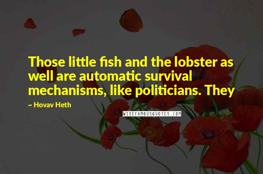 Hovav Heth Quotes: Those little fish and the lobster as well are automatic survival mechanisms, like politicians. They