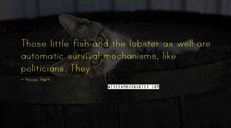 Hovav Heth Quotes: Those little fish and the lobster as well are automatic survival mechanisms, like politicians. They