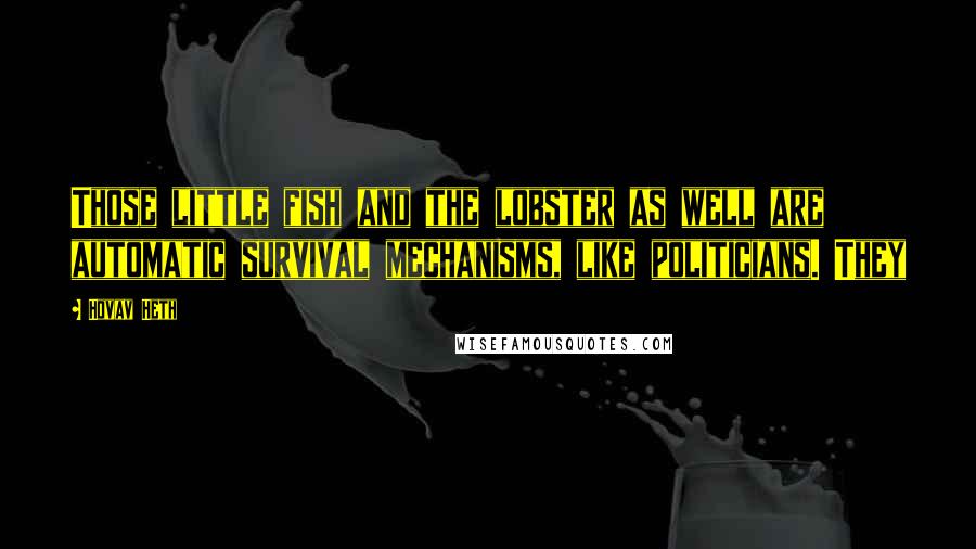 Hovav Heth Quotes: Those little fish and the lobster as well are automatic survival mechanisms, like politicians. They