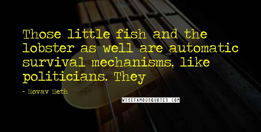 Hovav Heth Quotes: Those little fish and the lobster as well are automatic survival mechanisms, like politicians. They