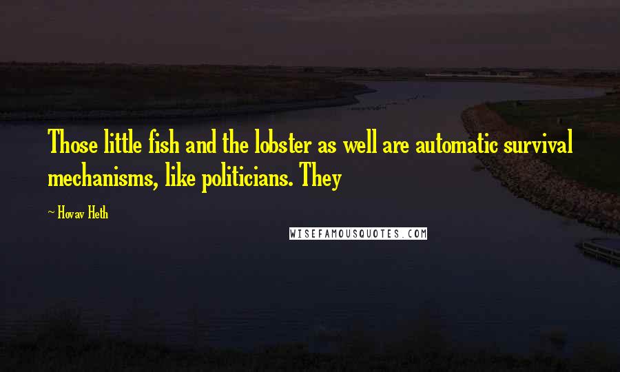 Hovav Heth Quotes: Those little fish and the lobster as well are automatic survival mechanisms, like politicians. They