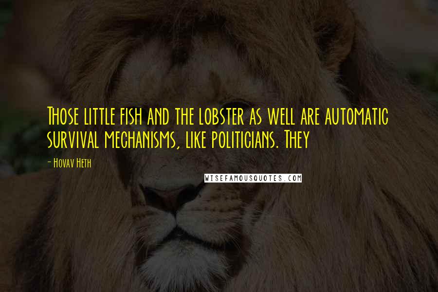 Hovav Heth Quotes: Those little fish and the lobster as well are automatic survival mechanisms, like politicians. They