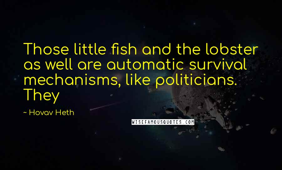 Hovav Heth Quotes: Those little fish and the lobster as well are automatic survival mechanisms, like politicians. They